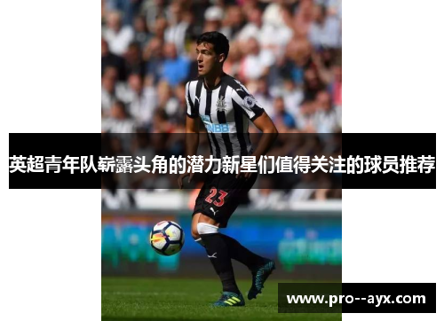 英超青年队崭露头角的潜力新星们值得关注的球员推荐