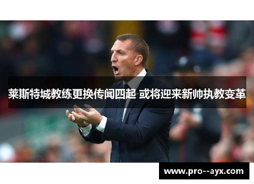 莱斯特城教练更换传闻四起 或将迎来新帅执教变革