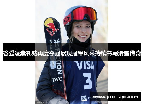 谷爱凌崇礼站再度夺冠展现冠军风采持续书写滑雪传奇