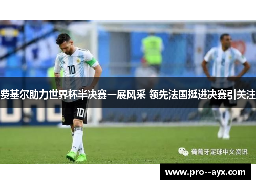 费基尔助力世界杯半决赛一展风采 领先法国挺进决赛引关注