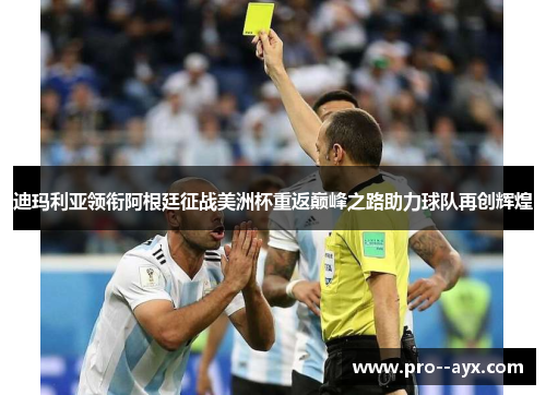 迪玛利亚领衔阿根廷征战美洲杯重返巅峰之路助力球队再创辉煌