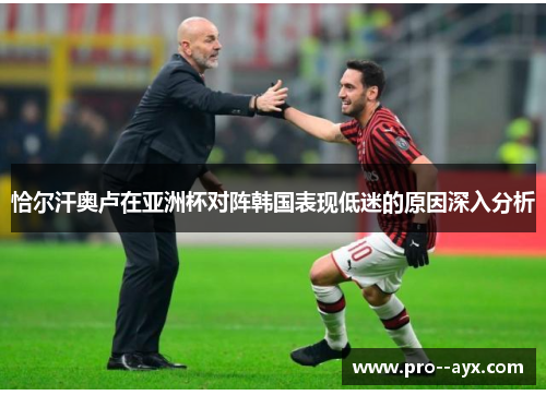 恰尔汗奥卢在亚洲杯对阵韩国表现低迷的原因深入分析