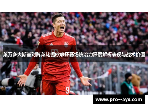 莱万多夫斯基对阵莱比锡欧联杯赛场统治力深度解析表现与战术价值 莱万多夫斯基对阵莱比锡欧联杯赛场统治力深度解析表现与战术价值