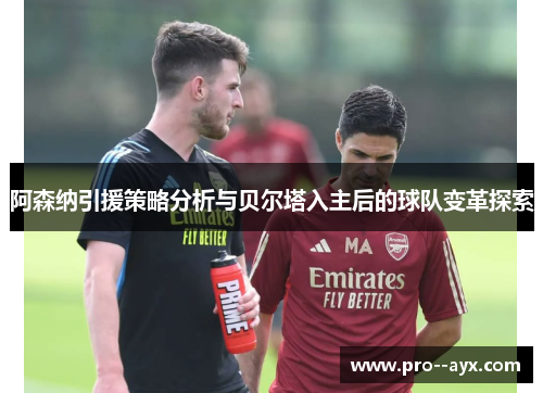 阿森纳引援策略分析与贝尔塔入主后的球队变革探索