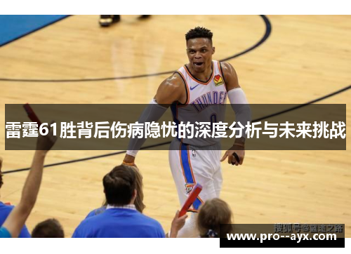 雷霆61胜背后伤病隐忧的深度分析与未来挑战