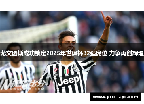尤文图斯成功锁定2025年世俱杯32强席位 力争再创辉煌 尤文图斯成功锁定2025年世俱杯32强席位 力争再创辉煌