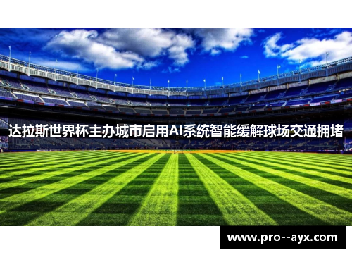 达拉斯世界杯主办城市启用AI系统智能缓解球场交通拥堵 达拉斯世界杯主办城市启用AI系统智能缓解球场交通拥堵
