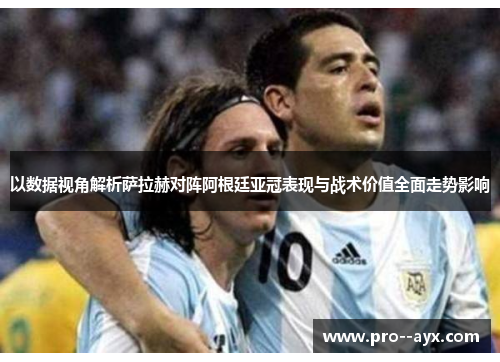 以数据视角解析萨拉赫对阵阿根廷亚冠表现与战术价值全面走势影响