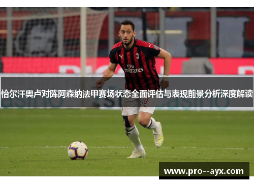 恰尔汗奥卢对阵阿森纳法甲赛场状态全面评估与表现前景分析深度解读