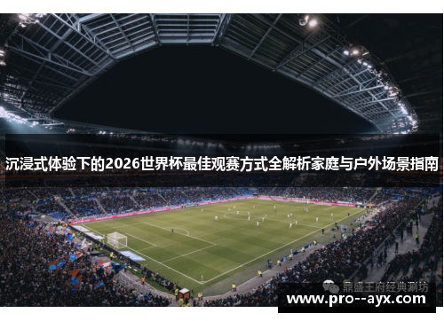 沉浸式体验下的2026世界杯最佳观赛方式全解析家庭与户外场景指南 沉浸式体验下的2026世界杯最佳观赛方式全解析家庭与户外场景指南