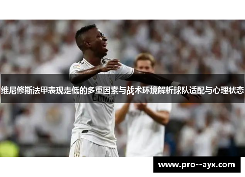 维尼修斯法甲表现走低的多重因素与战术环境解析球队适配与心理状态