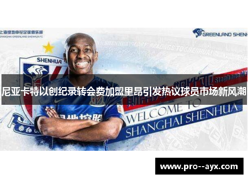 尼亚卡特以创纪录转会费加盟里昂引发热议球员市场新风潮 尼亚卡特以创纪录转会费加盟里昂引发热议球员市场新风潮