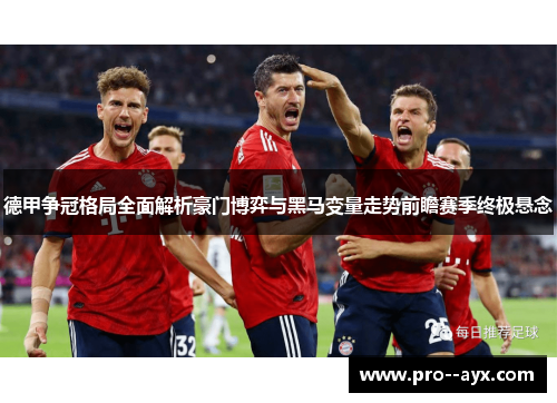 德甲争冠格局全面解析豪门博弈与黑马变量走势前瞻赛季终极悬念 德甲争冠格局全面解析豪门博弈与黑马变量走势前瞻赛季终极悬念