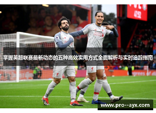 掌握英超联赛最新动态的五种高效实用方式全面解析与实时追踪指南 掌握英超联赛最新动态的五种高效实用方式全面解析与实时追踪指南